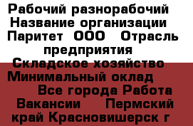 Рабочий-разнорабочий › Название организации ­ Паритет, ООО › Отрасль предприятия ­ Складское хозяйство › Минимальный оклад ­ 25 300 - Все города Работа » Вакансии   . Пермский край,Красновишерск г.